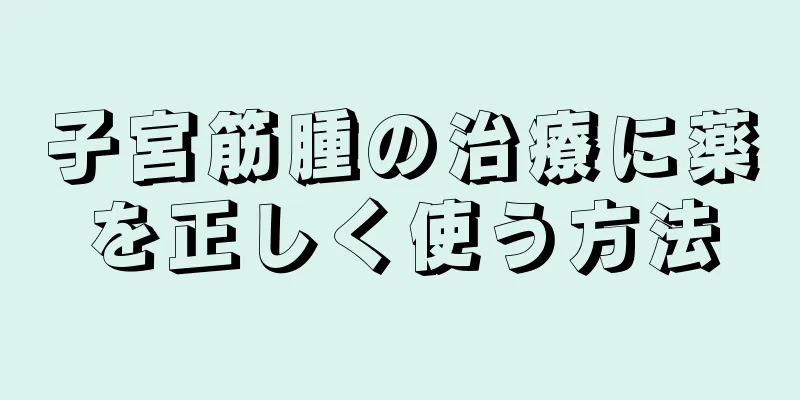 子宮筋腫の治療に薬を正しく使う方法