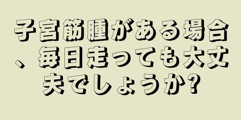 子宮筋腫がある場合、毎日走っても大丈夫でしょうか?