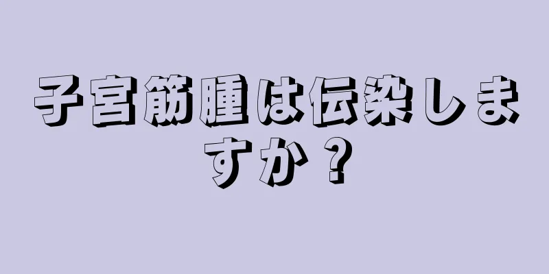 子宮筋腫は伝染しますか？