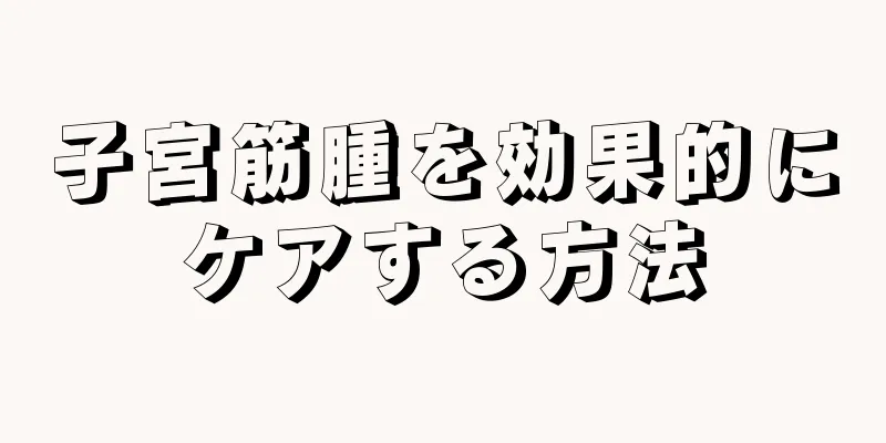 子宮筋腫を効果的にケアする方法
