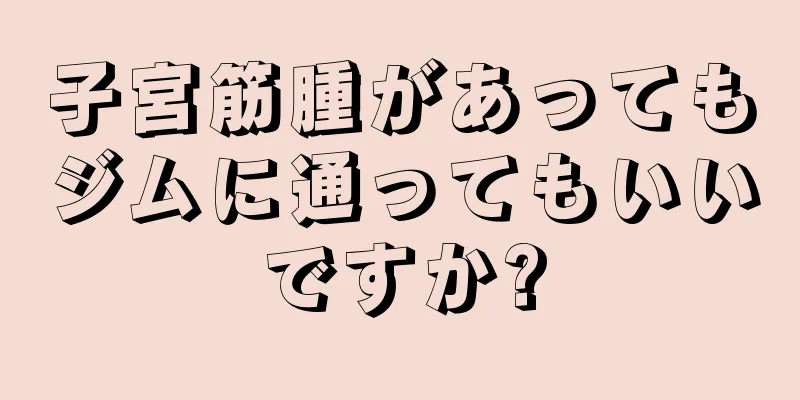 子宮筋腫があってもジムに通ってもいいですか?