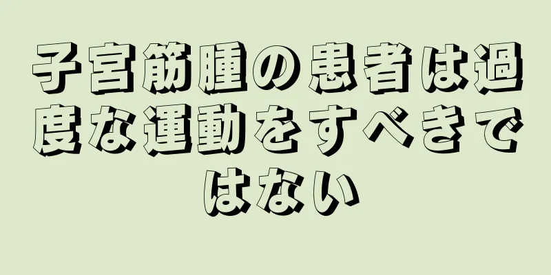 子宮筋腫の患者は過度な運動をすべきではない