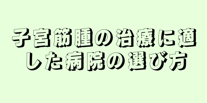 子宮筋腫の治療に適した病院の選び方