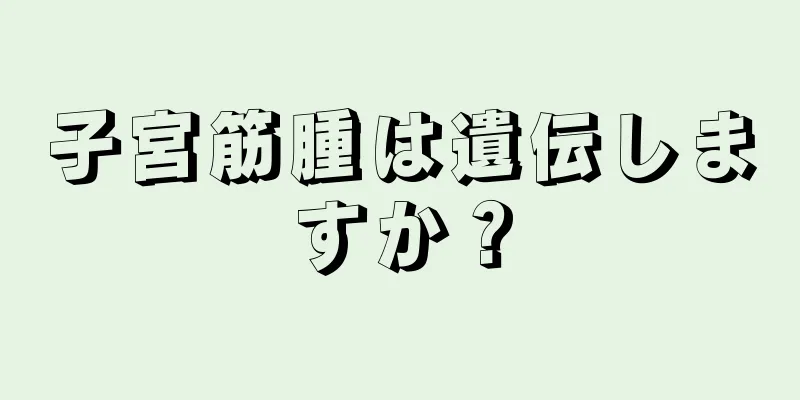 子宮筋腫は遺伝しますか？