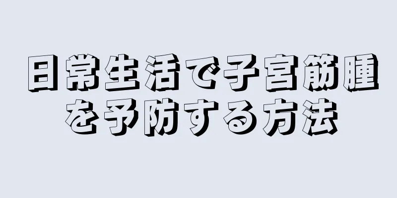 日常生活で子宮筋腫を予防する方法