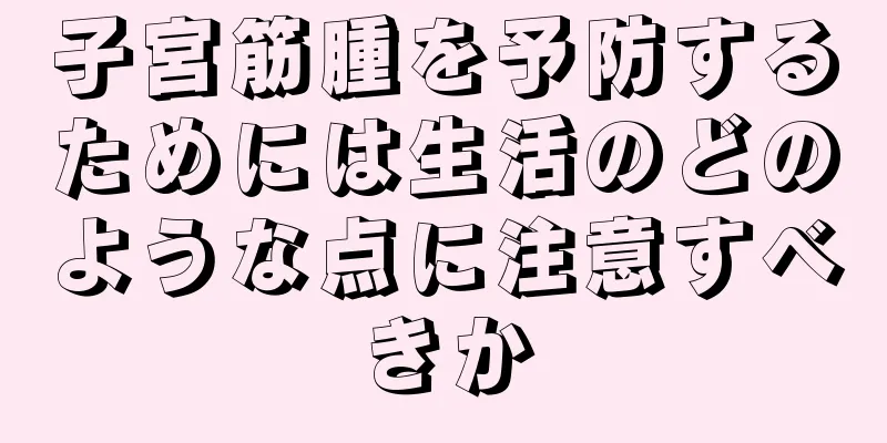 子宮筋腫を予防するためには生活のどのような点に注意すべきか