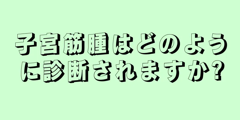 子宮筋腫はどのように診断されますか?