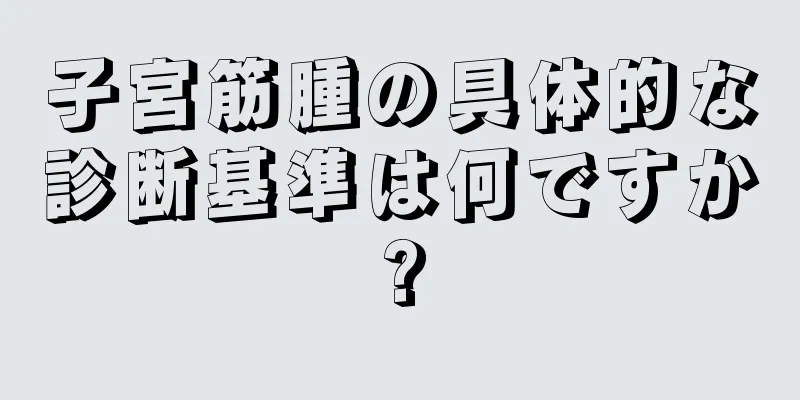 子宮筋腫の具体的な診断基準は何ですか?