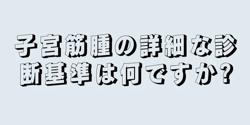 子宮筋腫の詳細な診断基準は何ですか?