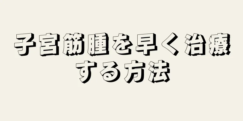 子宮筋腫を早く治療する方法