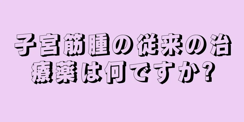 子宮筋腫の従来の治療薬は何ですか?