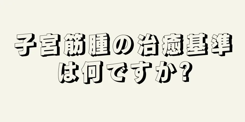 子宮筋腫の治癒基準は何ですか?