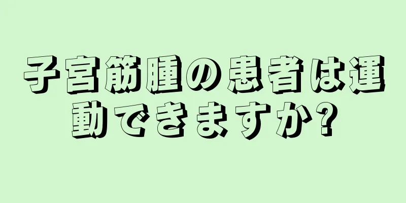 子宮筋腫の患者は運動できますか?
