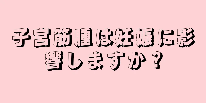 子宮筋腫は妊娠に影響しますか？