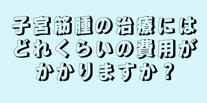 子宮筋腫の治療にはどれくらいの費用がかかりますか？