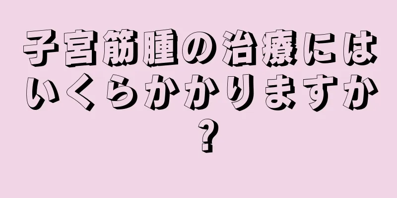 子宮筋腫の治療にはいくらかかりますか？