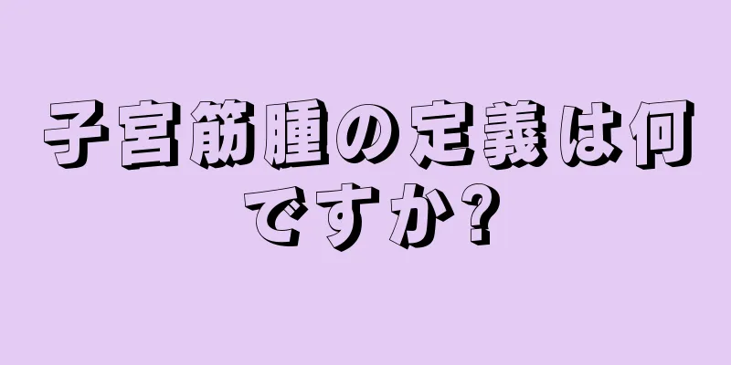 子宮筋腫の定義は何ですか?