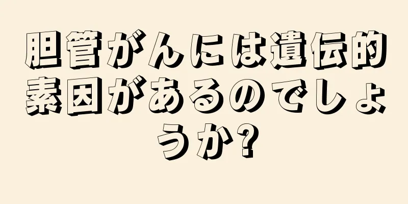 胆管がんには遺伝的素因があるのでしょうか?