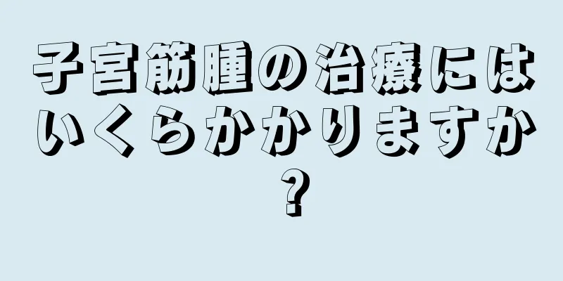 子宮筋腫の治療にはいくらかかりますか？