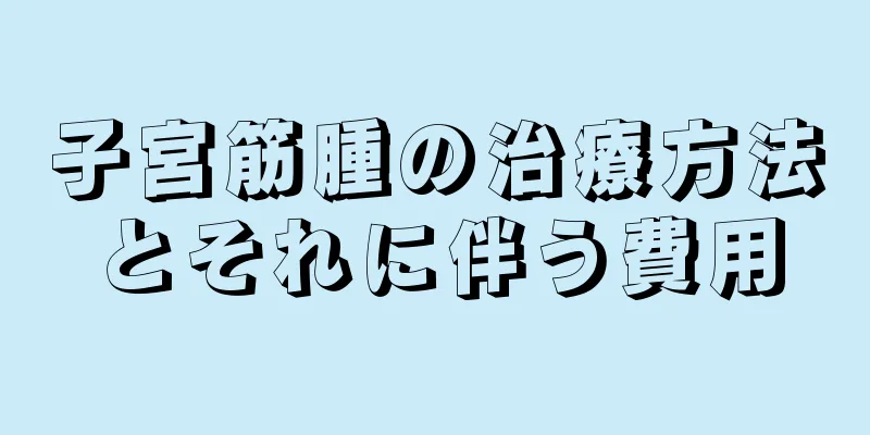 子宮筋腫の治療方法とそれに伴う費用