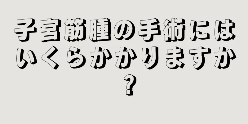 子宮筋腫の手術にはいくらかかりますか？
