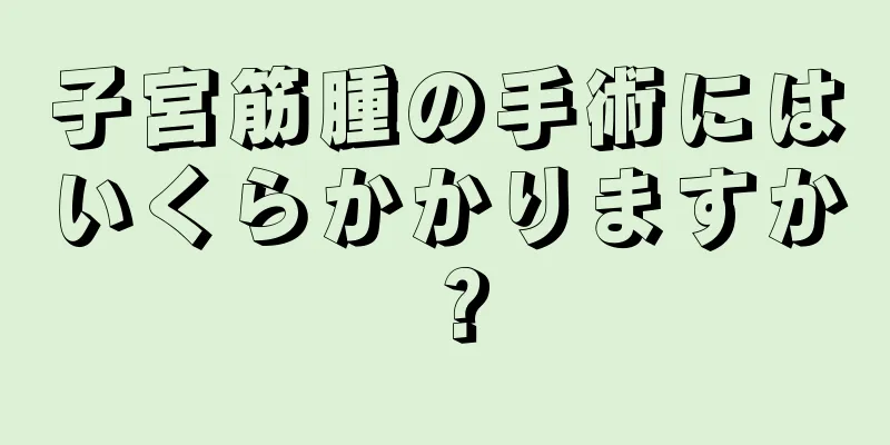 子宮筋腫の手術にはいくらかかりますか？