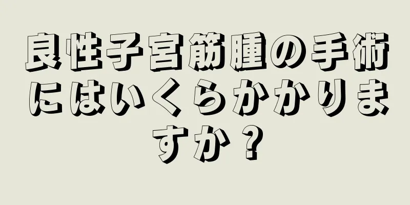 良性子宮筋腫の手術にはいくらかかりますか？