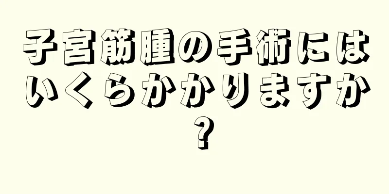 子宮筋腫の手術にはいくらかかりますか？