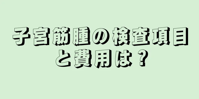 子宮筋腫の検査項目と費用は？