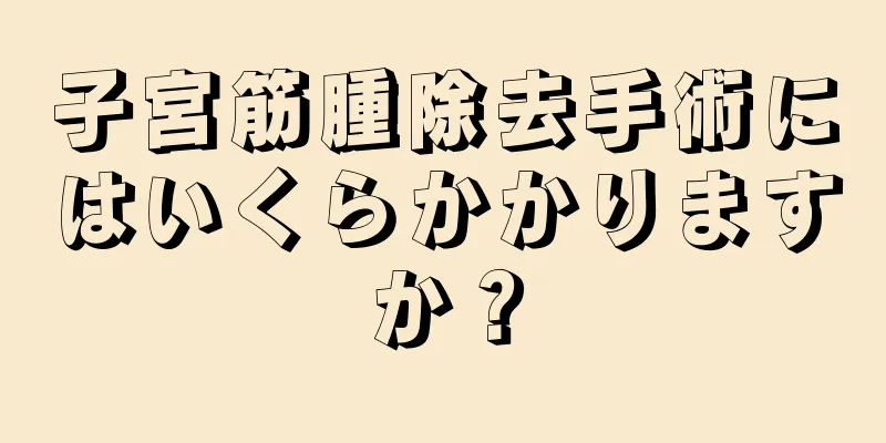 子宮筋腫除去手術にはいくらかかりますか？