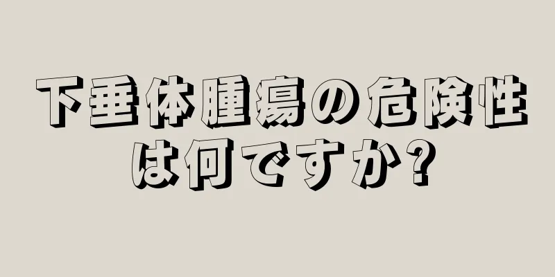 下垂体腫瘍の危険性は何ですか?