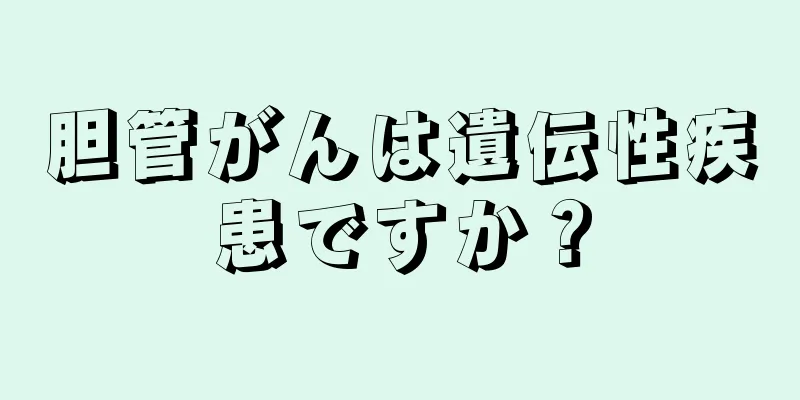 胆管がんは遺伝性疾患ですか？