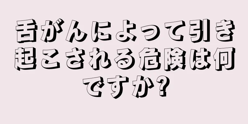 舌がんによって引き起こされる危険は何ですか?
