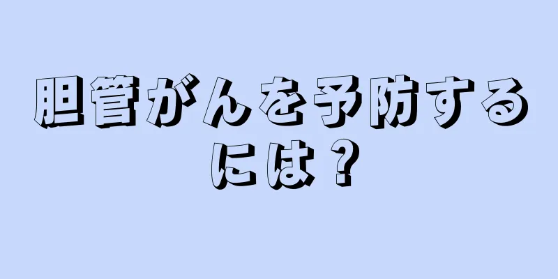 胆管がんを予防するには？