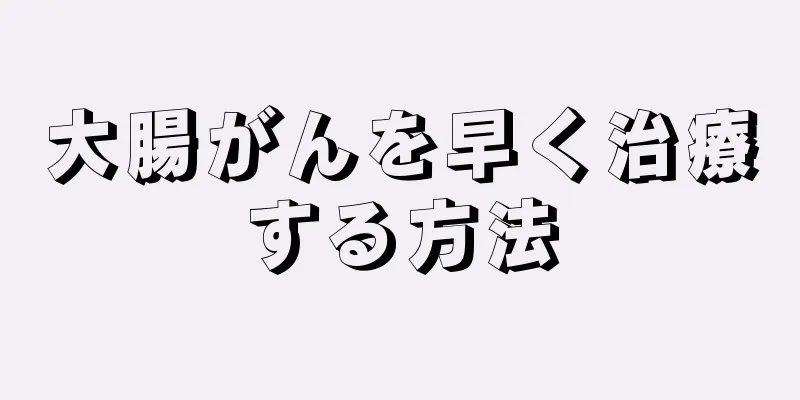 大腸がんを早く治療する方法