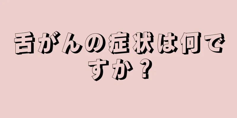 舌がんの症状は何ですか？