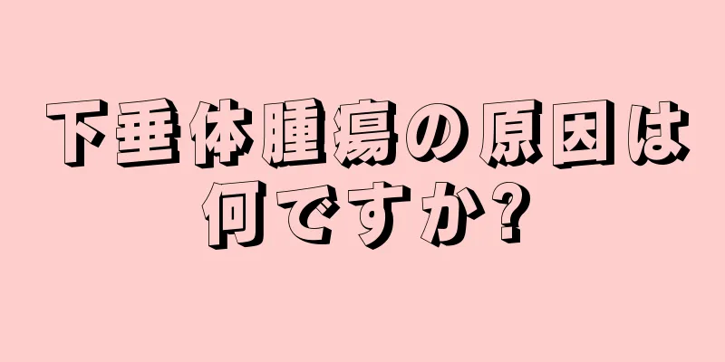 下垂体腫瘍の原因は何ですか?