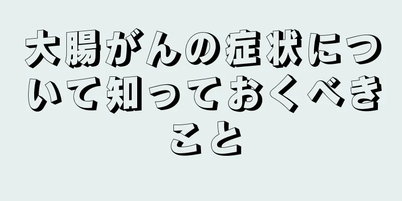 大腸がんの症状について知っておくべきこと