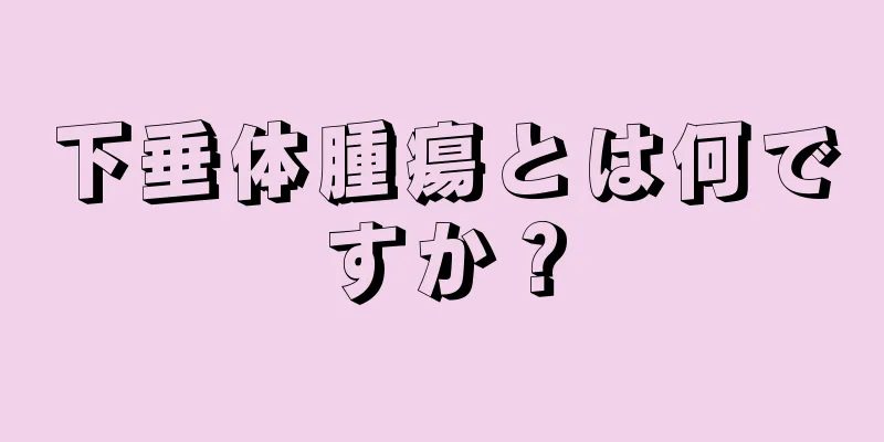 下垂体腫瘍とは何ですか？