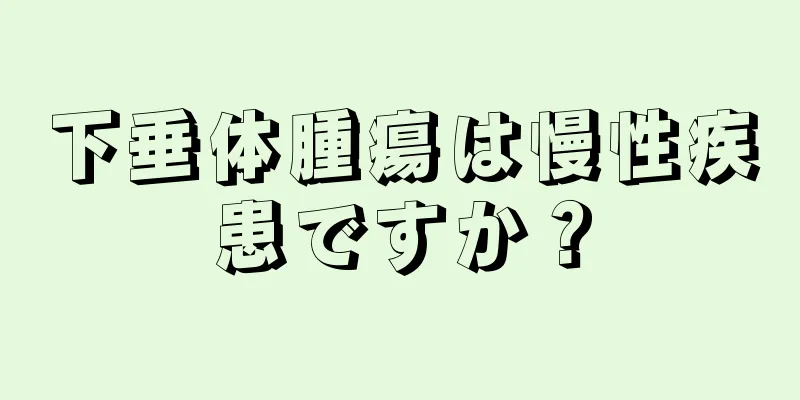 下垂体腫瘍は慢性疾患ですか？
