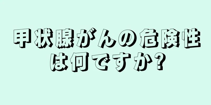 甲状腺がんの危険性は何ですか?