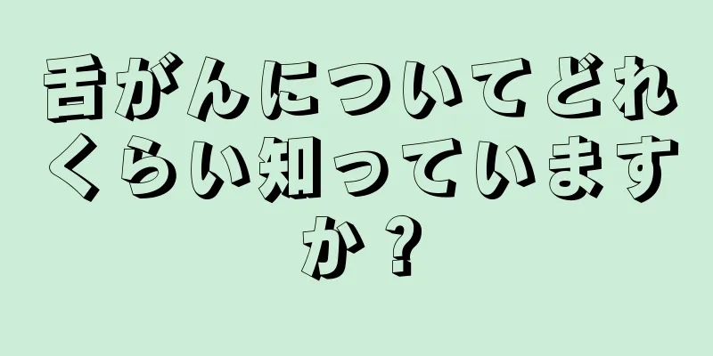舌がんについてどれくらい知っていますか？