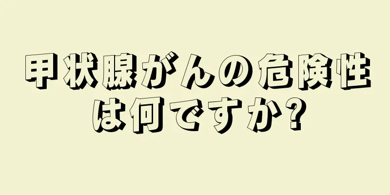 甲状腺がんの危険性は何ですか?