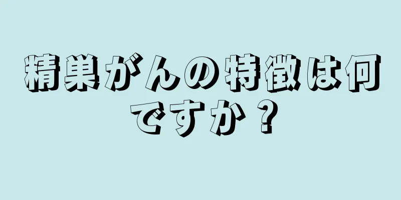 精巣がんの特徴は何ですか？