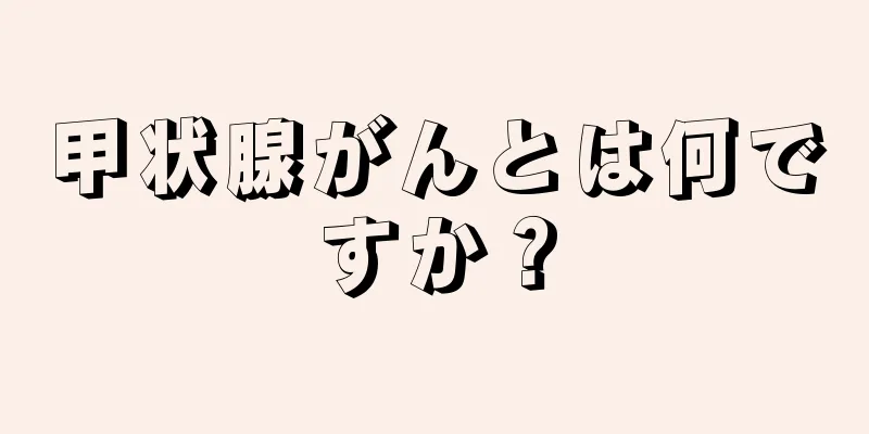 甲状腺がんとは何ですか？