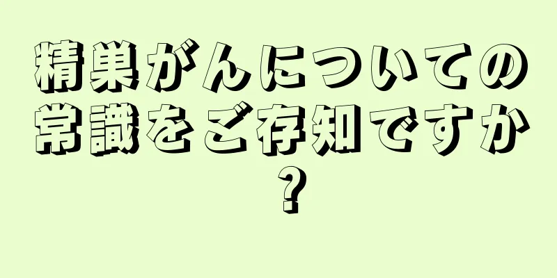 精巣がんについての常識をご存知ですか？