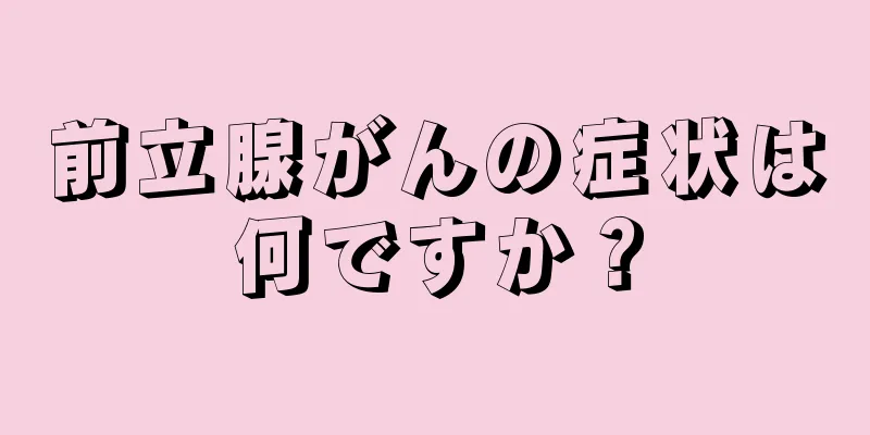前立腺がんの症状は何ですか？