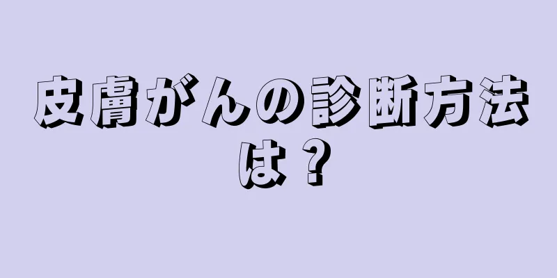 皮膚がんの診断方法は？
