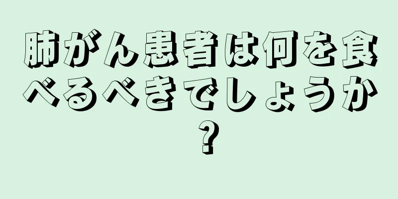 肺がん患者は何を食べるべきでしょうか？