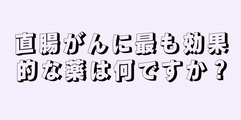 直腸がんに最も効果的な薬は何ですか？